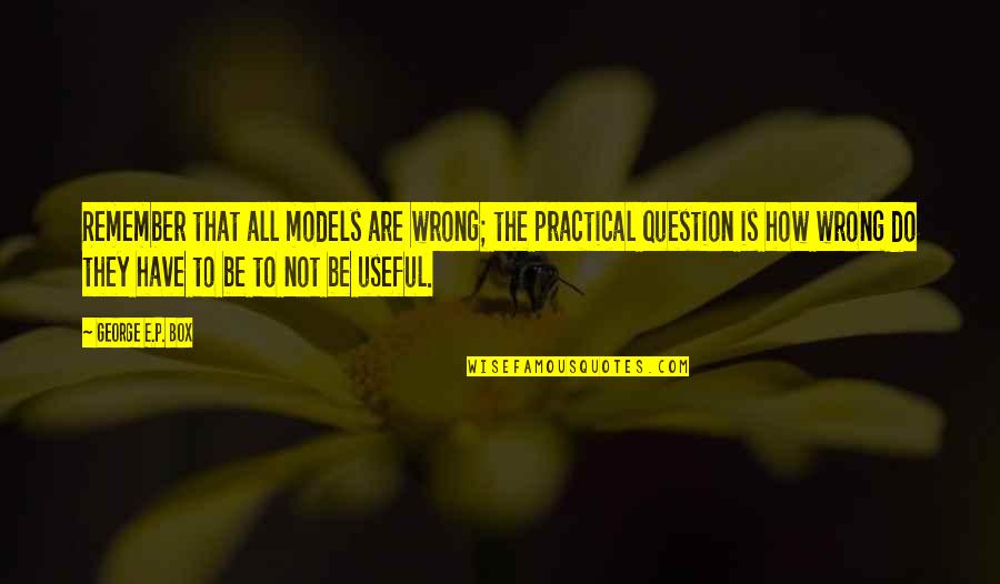 P.e Quotes By George E.P. Box: Remember that all models are wrong; the practical