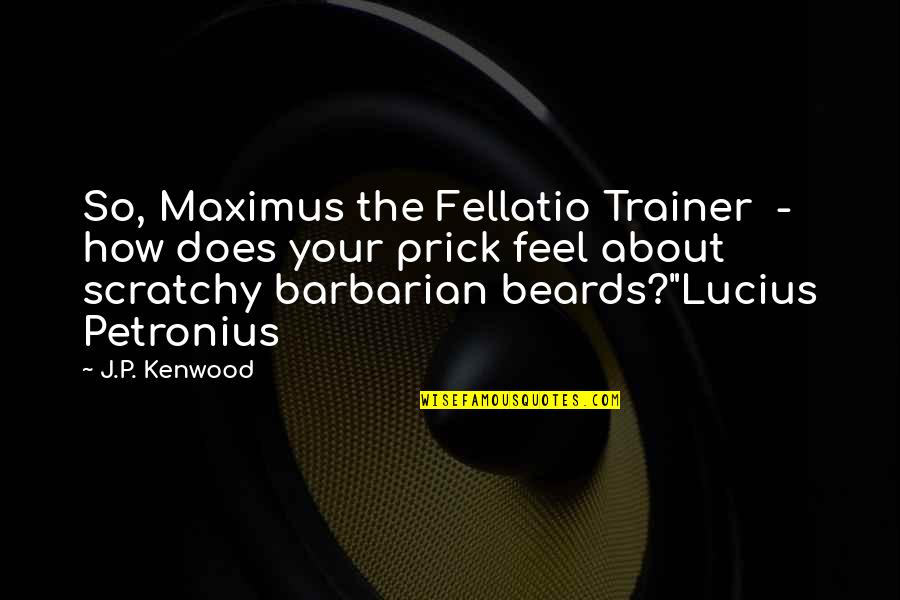 P.e Quotes By J.P. Kenwood: So, Maximus the Fellatio Trainer - how does