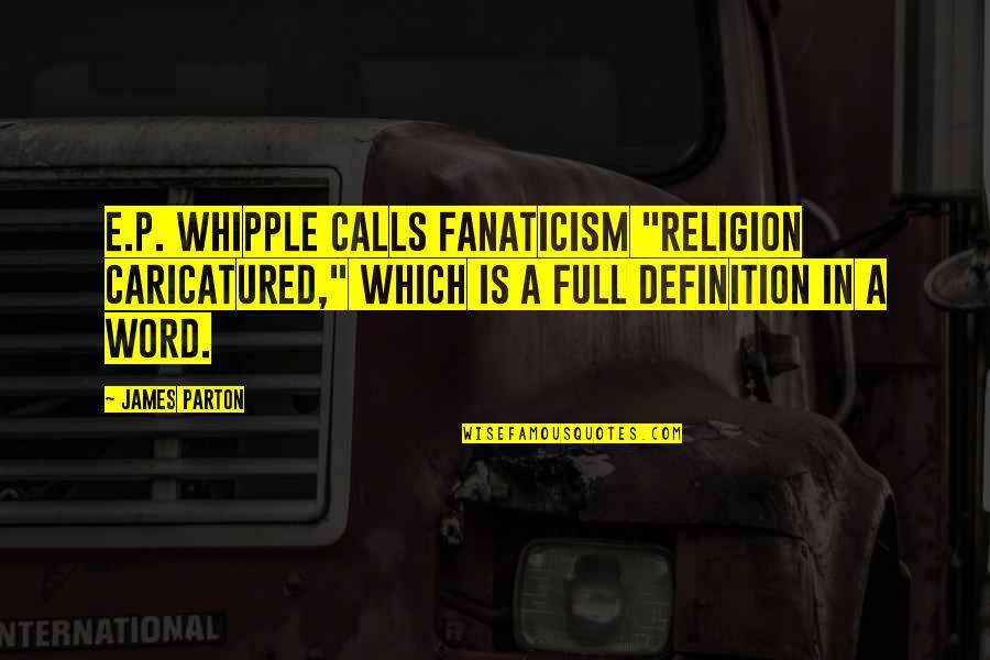 P.e Quotes By James Parton: E.P. Whipple calls fanaticism "religion caricatured," which is
