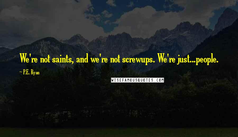 P.E. Ryan quotes: We're not saints, and we're not screwups. We're just...people.