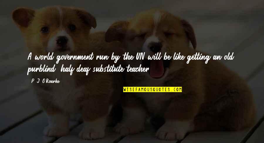 P.e Teacher Quotes By P. J. O'Rourke: A world government run by the UN will P.e Teacher Quotes By P. J. O'Rourke: A world government run by the UN will