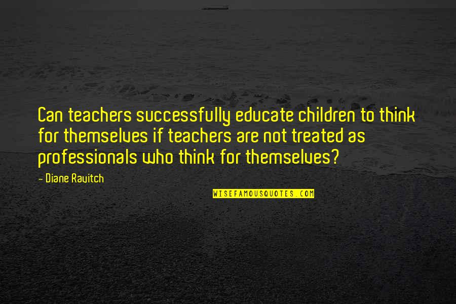 P E Teachers Quotes By Diane Ravitch: Can teachers successfully educate children to think for