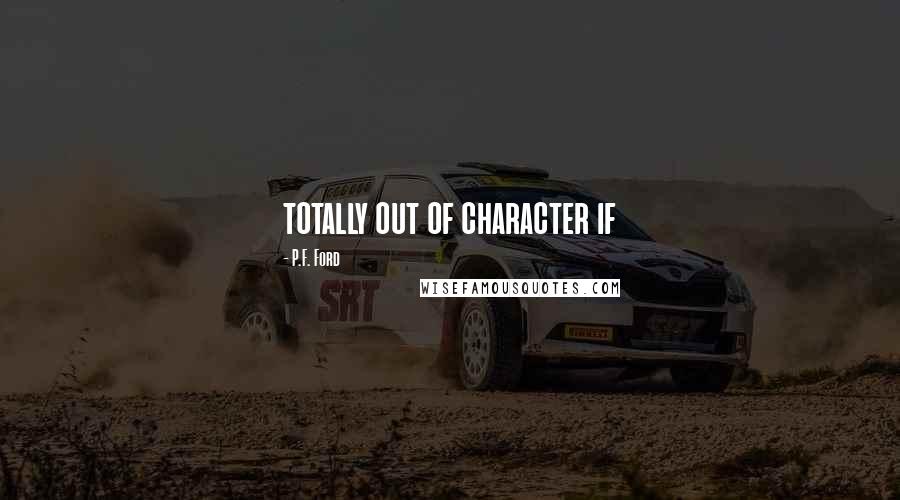 P.F. Ford quotes: totally out of character if