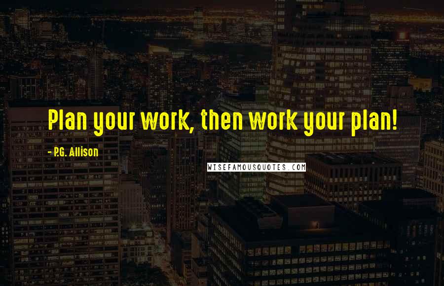 P.G. Allison quotes: Plan your work, then work your plan!