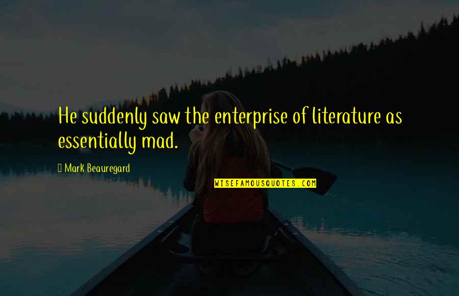 P.g.t. Beauregard Quotes By Mark Beauregard: He suddenly saw the enterprise of literature as