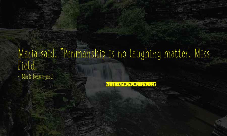 P.g.t. Beauregard Quotes By Mark Beauregard: Maria said, "Penmanship is no laughing matter, Miss