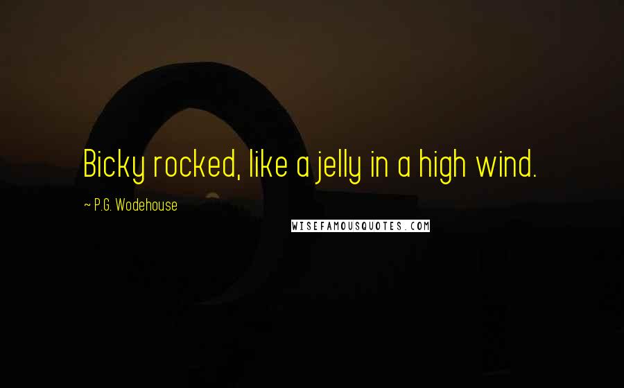 P.G. Wodehouse quotes: Bicky rocked, like a jelly in a high wind.