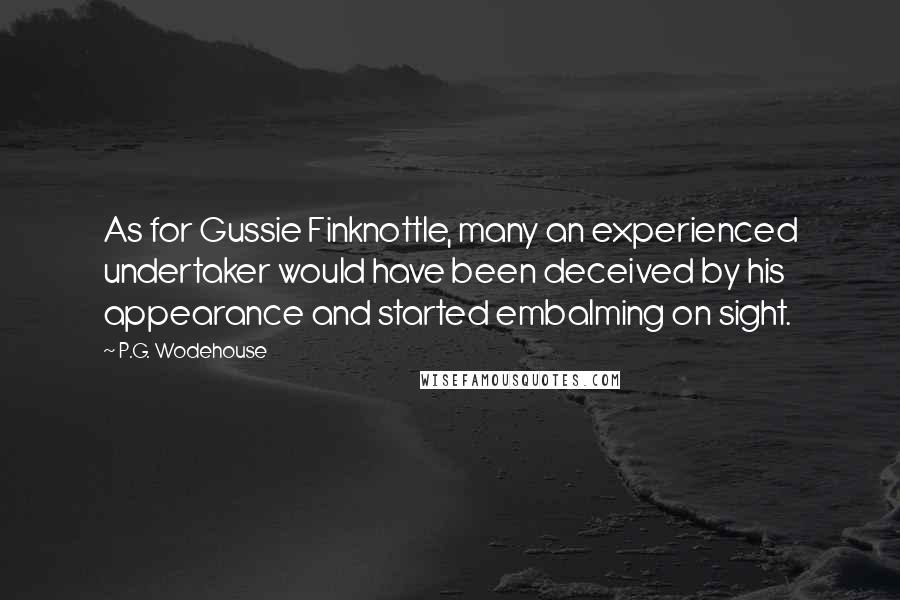 P.G. Wodehouse quotes: As for Gussie Finknottle, many an experienced undertaker would have been deceived by his appearance and started embalming on sight.