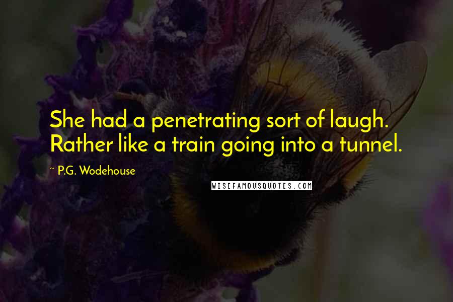 P.G. Wodehouse quotes: She had a penetrating sort of laugh. Rather like a train going into a tunnel.
