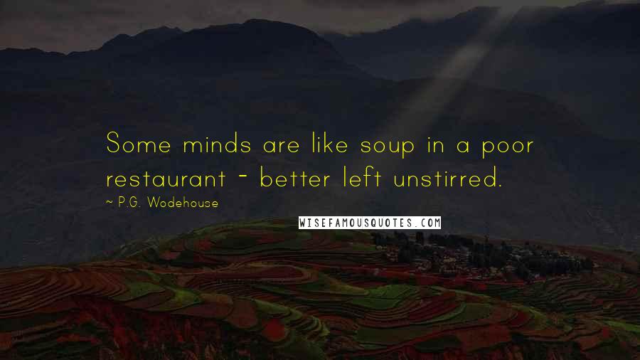 P.G. Wodehouse quotes: Some minds are like soup in a poor restaurant - better left unstirred.