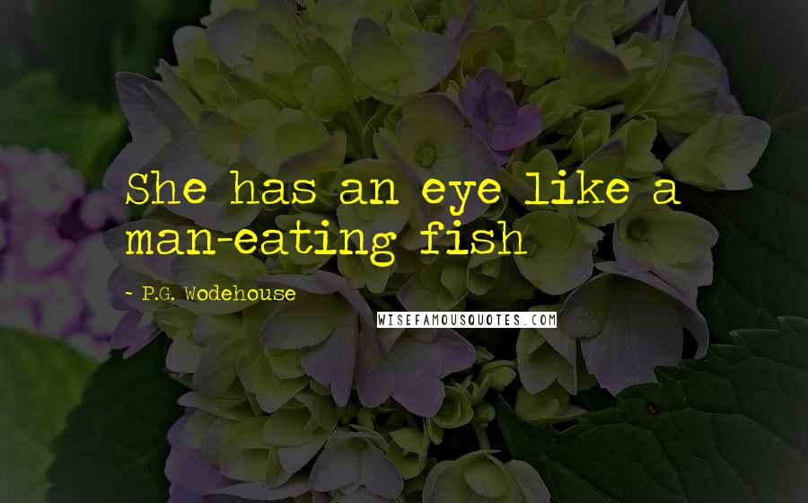 P.G. Wodehouse quotes: She has an eye like a man-eating fish