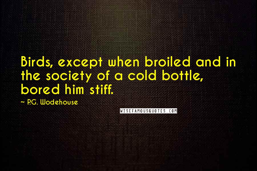 P.G. Wodehouse quotes: Birds, except when broiled and in the society of a cold bottle, bored him stiff.