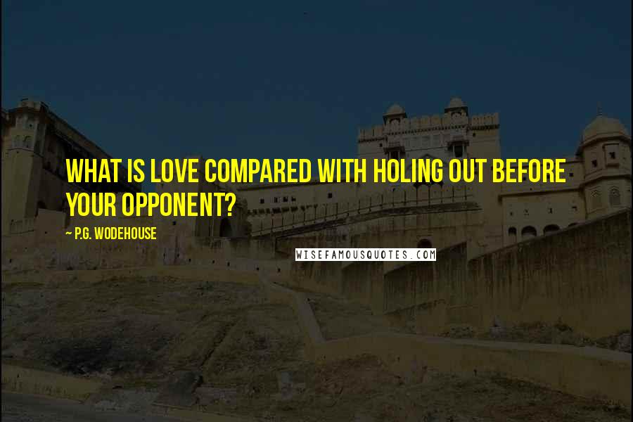 P.G. Wodehouse quotes: What is Love compared with holing out before your opponent?
