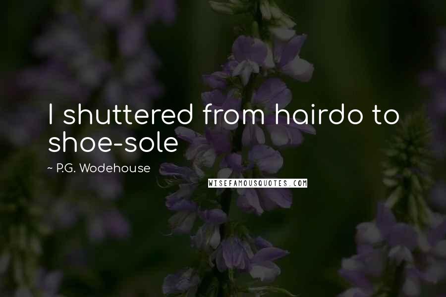 P.G. Wodehouse quotes: I shuttered from hairdo to shoe-sole