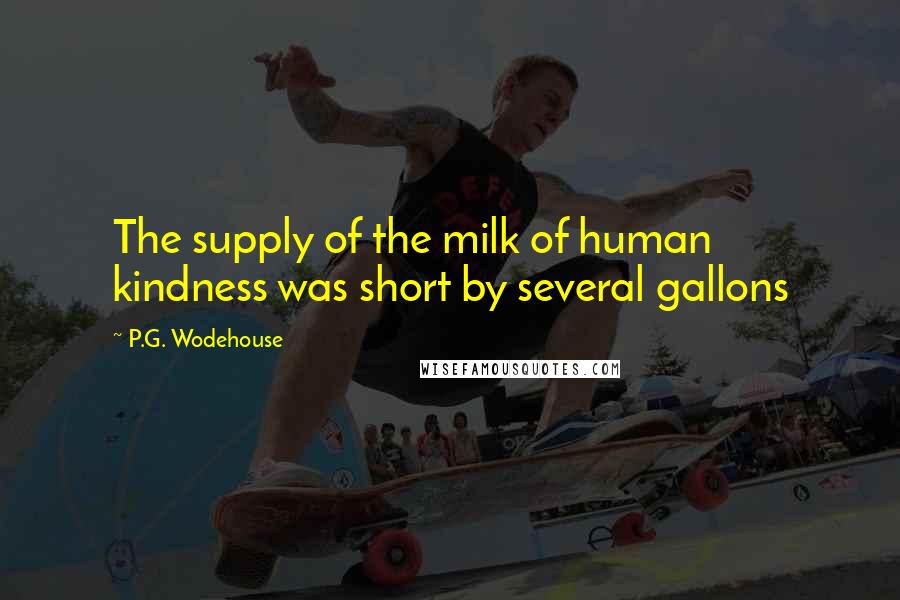 P.G. Wodehouse quotes: The supply of the milk of human kindness was short by several gallons