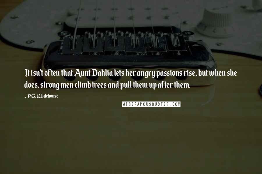 P.G. Wodehouse quotes: It isn't often that Aunt Dahlia lets her angry passions rise, but when she does, strong men climb trees and pull them up after them.