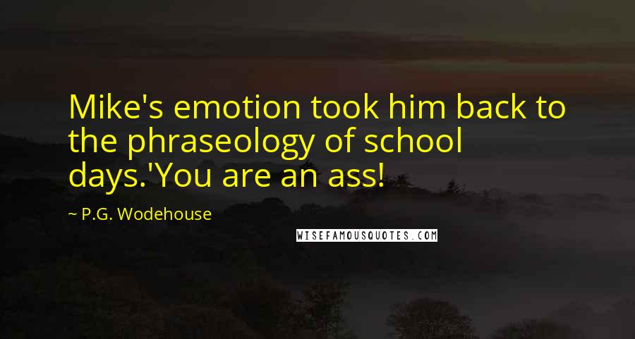 P.G. Wodehouse quotes: Mike's emotion took him back to the phraseology of school days.'You are an ass!