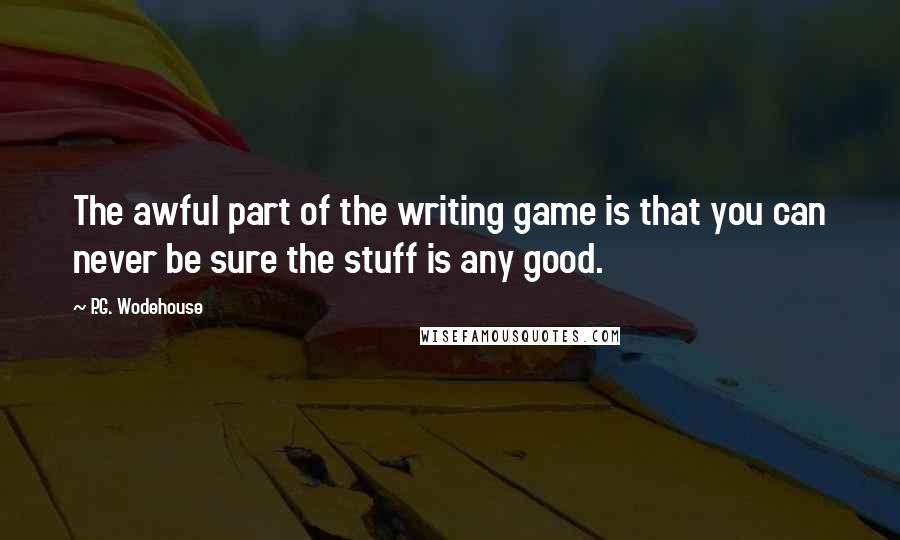 P.G. Wodehouse quotes: The awful part of the writing game is that you can never be sure the stuff is any good.