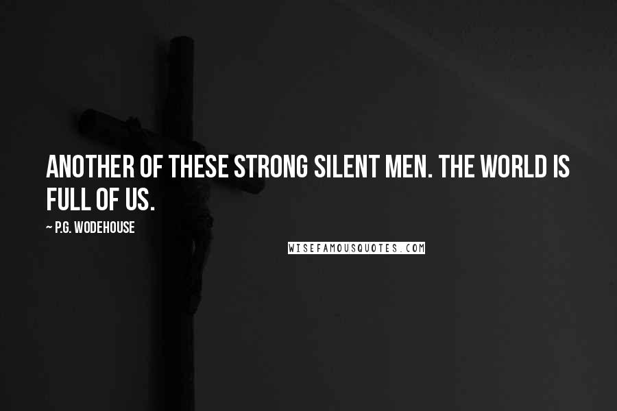 P.G. Wodehouse quotes: Another of these strong silent men. The world is full of us.