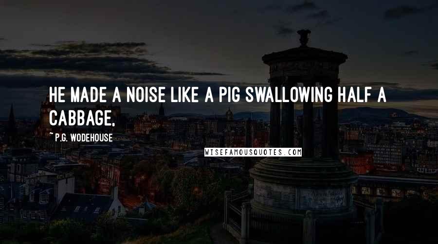 P.G. Wodehouse quotes: He made a noise like a pig swallowing half a cabbage,