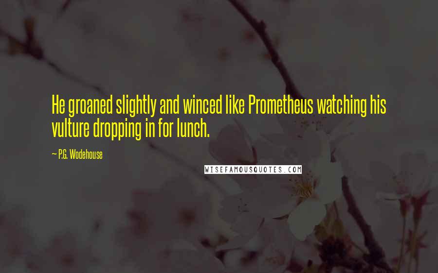 P.G. Wodehouse quotes: He groaned slightly and winced like Prometheus watching his vulture dropping in for lunch.