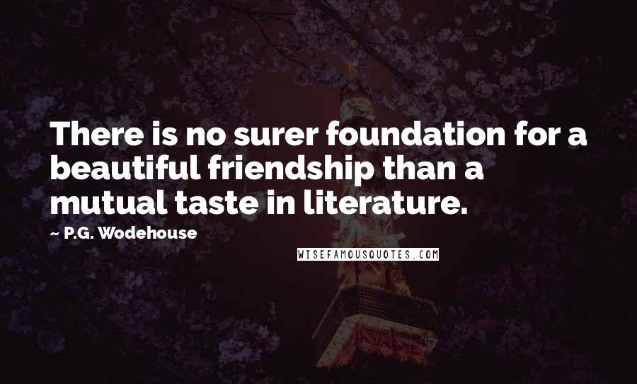 P.G. Wodehouse quotes: There is no surer foundation for a beautiful friendship than a mutual taste in literature.