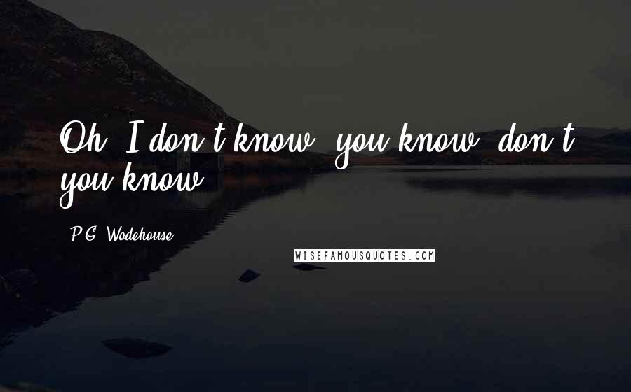 P.G. Wodehouse quotes: Oh, I don't know, you know, don't you know?
