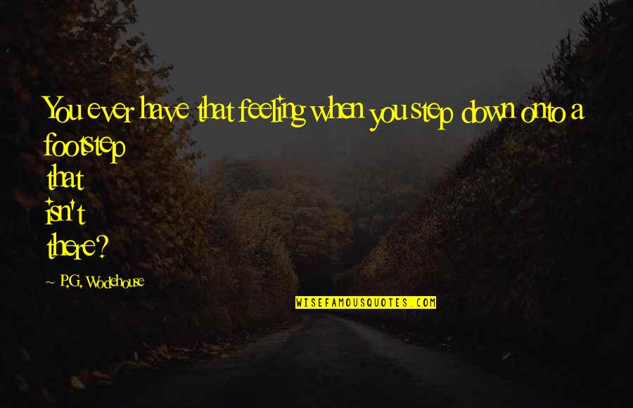 P G Wodehouse Quotes By P.G. Wodehouse: You ever have that feeling when you step