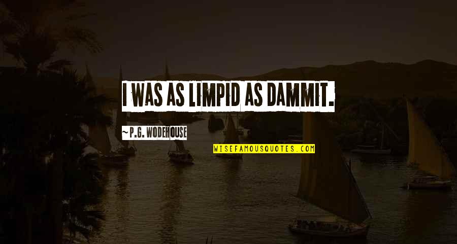 P G Wodehouse Quotes By P.G. Wodehouse: I was as limpid as dammit.