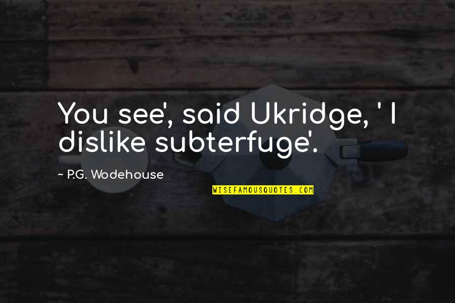 P G Wodehouse Quotes By P.G. Wodehouse: You see', said Ukridge, ' I dislike subterfuge'.