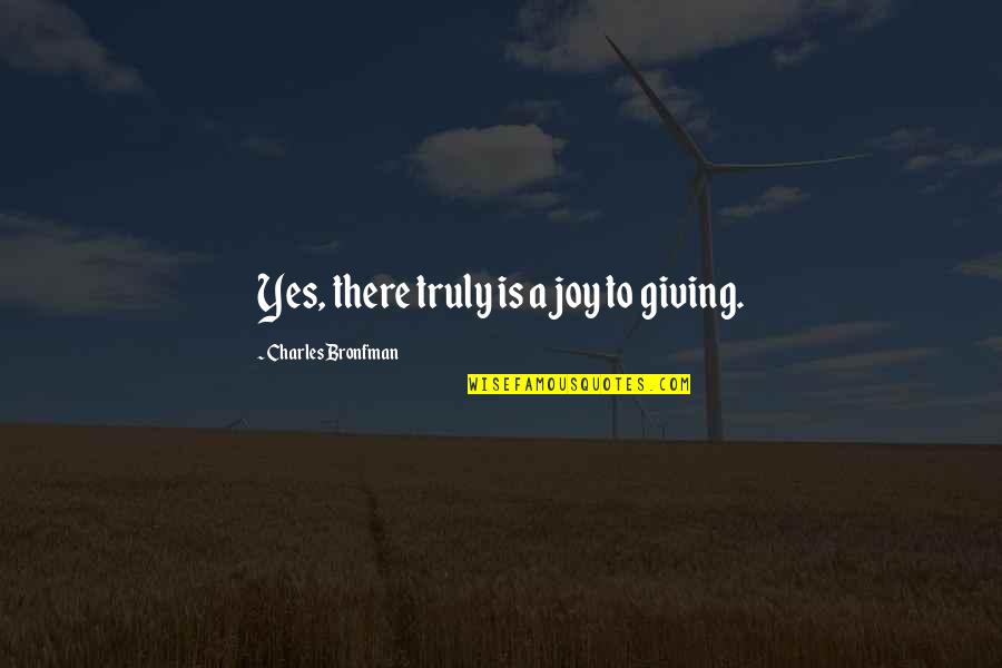 P Ginas Blancas Quotes By Charles Bronfman: Yes, there truly is a joy to giving. P Ginas Blancas Quotes By Charles Bronfman: Yes, there truly is a joy to giving.
