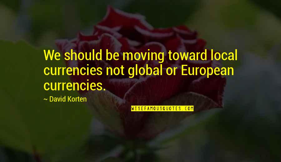P Graham Dunn Dining Room Quotes By David Korten: We should be moving toward local currencies not
