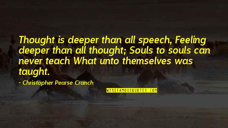 P H Pearse Quotes By Christopher Pearse Cranch: Thought is deeper than all speech, Feeling deeper