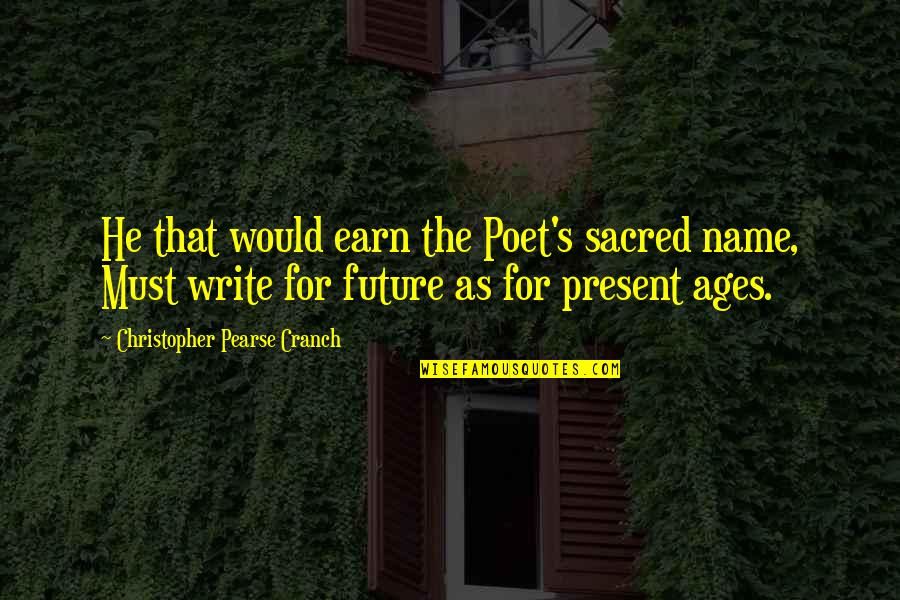 P H Pearse Quotes By Christopher Pearse Cranch: He that would earn the Poet's sacred name,