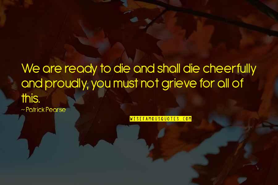 P H Pearse Quotes By Patrick Pearse: We are ready to die and shall die