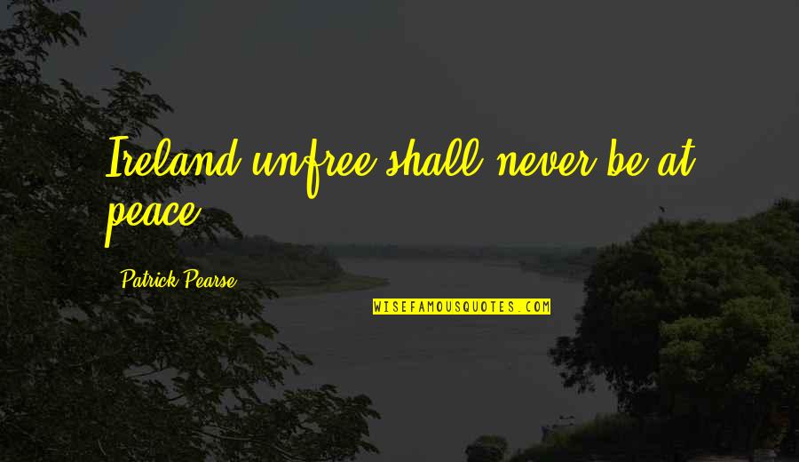P H Pearse Quotes By Patrick Pearse: Ireland unfree shall never be at peace