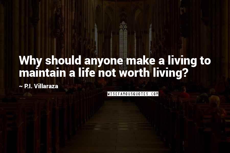 P.I. Villaraza quotes: Why should anyone make a living to maintain a life not worth living? P.I. Villaraza quotes: Why should anyone make a living to maintain a life not worth living?
