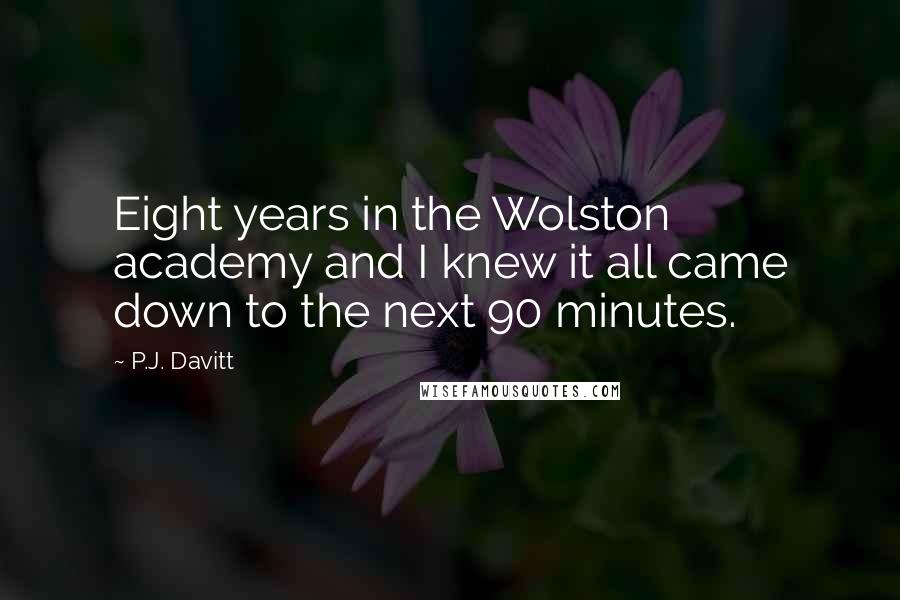 P.J. Davitt quotes: Eight years in the Wolston academy and I knew it all came down to the next 90 minutes.