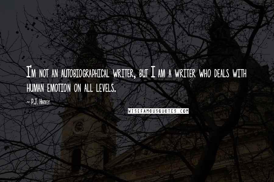 P.J. Harvey quotes: I'm not an autobiographical writer, but I am a writer who deals with human emotion on all levels.