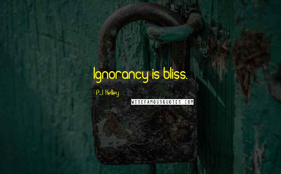 P.J. Kelley quotes: Ignorancy is bliss.