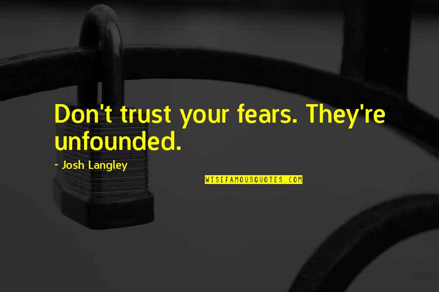 P J L Langley Quotes By Josh Langley: Don't trust your fears. They're unfounded. P J L Langley Quotes By Josh Langley: Don't trust your fears. They're unfounded.