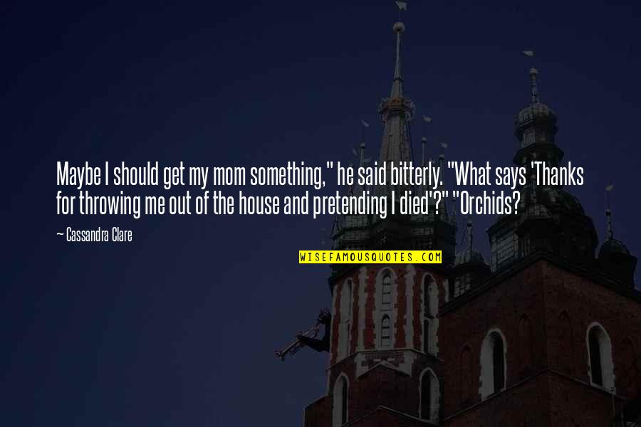 P J L Orchids Quotes By Cassandra Clare: Maybe I should get my mom something," he