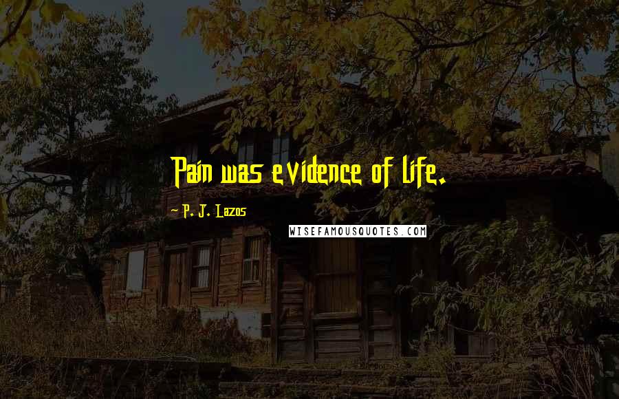 P. J. Lazos quotes: Pain was evidence of life.