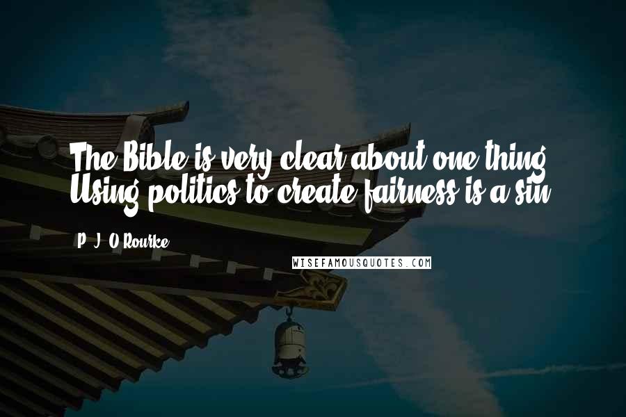 P. J. O'Rourke quotes: The Bible is very clear about one thing: Using politics to create fairness is a sin.