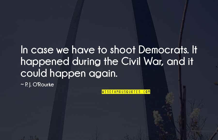 P J O'rourke Quotes By P. J. O'Rourke: In case we have to shoot Democrats. It