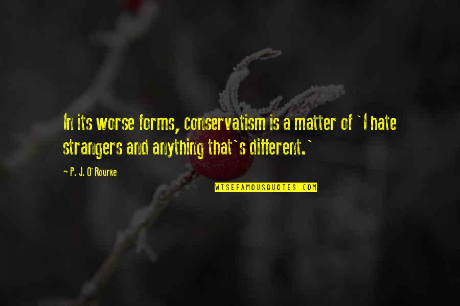 P J O'rourke Quotes By P. J. O'Rourke: In its worse forms, conservatism is a matter