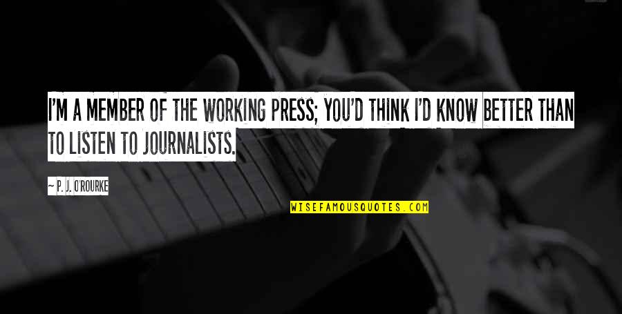 P J O'rourke Quotes By P. J. O'Rourke: I'm a member of the working press; you'd