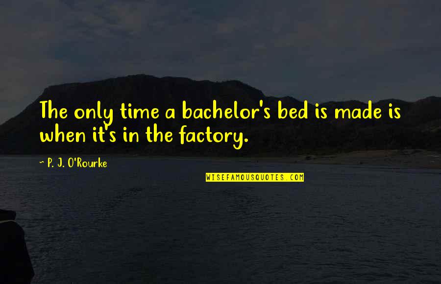 P J O'rourke Quotes By P. J. O'Rourke: The only time a bachelor's bed is made