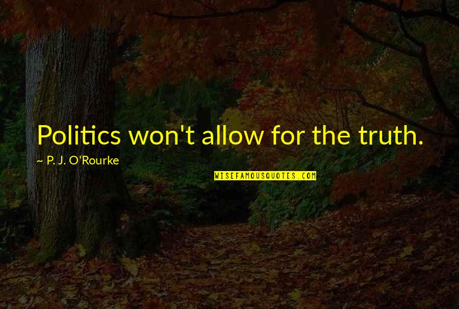 P J O'rourke Quotes By P. J. O'Rourke: Politics won't allow for the truth.