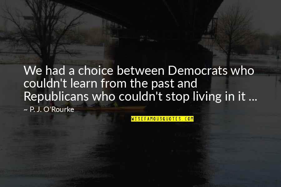 P J O'rourke Quotes By P. J. O'Rourke: We had a choice between Democrats who couldn't